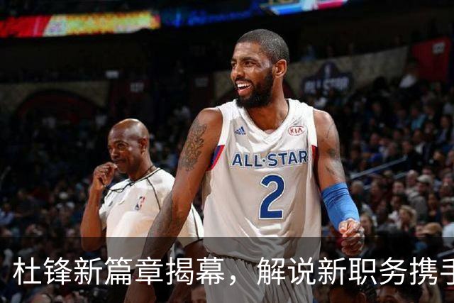 杜锋新篇章揭幕，解说新职务携手名帅开启新赛季